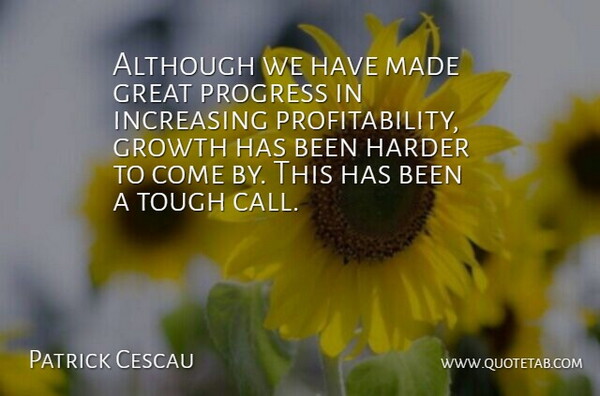 Patrick Cescau Quote About Although, Great, Growth, Harder, Increasing: Although We Have Made Great...