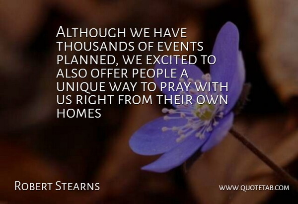 Robert Stearns Quote About Although, Events, Excited, Homes, Offer: Although We Have Thousands Of...