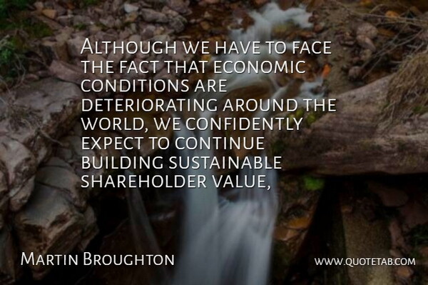 Martin Broughton Quote About Although, Building, Conditions, Continue, Economic: Although We Have To Face...