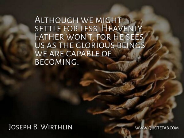 Joseph B. Wirthlin Quote About Although, Beings, Glorious, Heavenly, Might: Although We Might Settle For...