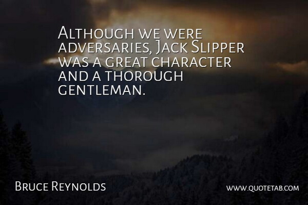 Bruce Reynolds Quote About Although, Character, Great, Jack, Thorough: Although We Were Adversaries Jack...