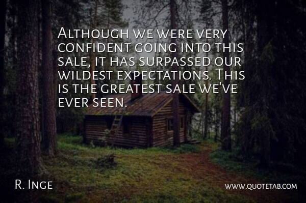 R. Inge Quote About Although, Confident, Greatest, Sale, Wildest: Although We Were Very Confident...