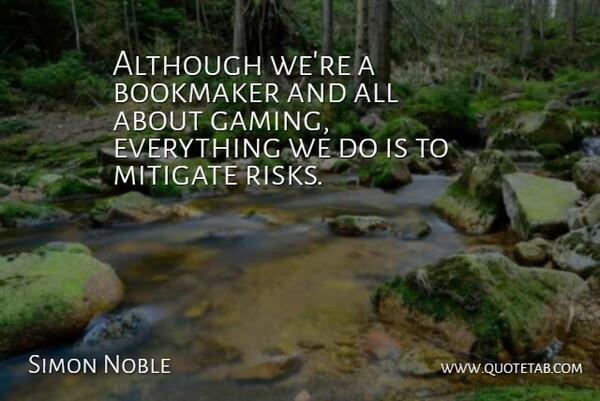 Simon Noble Quote About Although, Mitigate: Although Were A Bookmaker And...