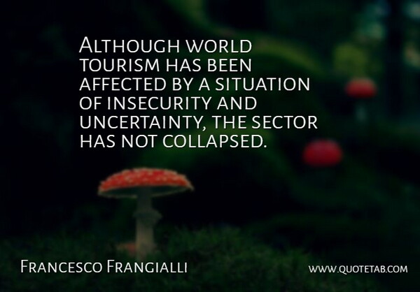 Francesco Frangialli Quote About Affected, Although, Insecurity, Sector, Situation: Although World Tourism Has Been...