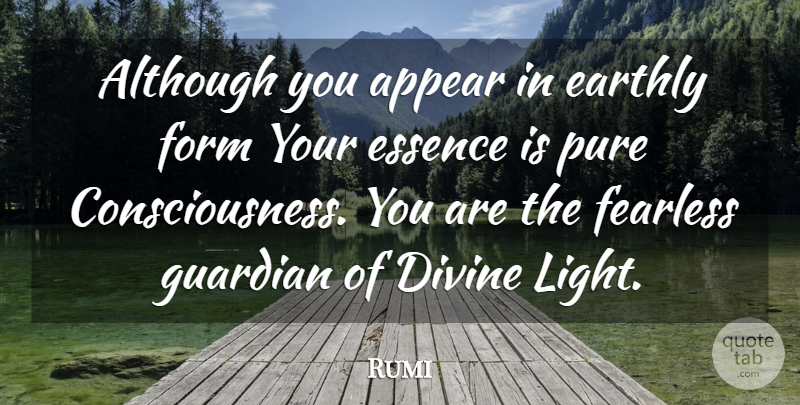 Rumi Quote About Essence, Light, Fearless: Although You Appear In Earthly...