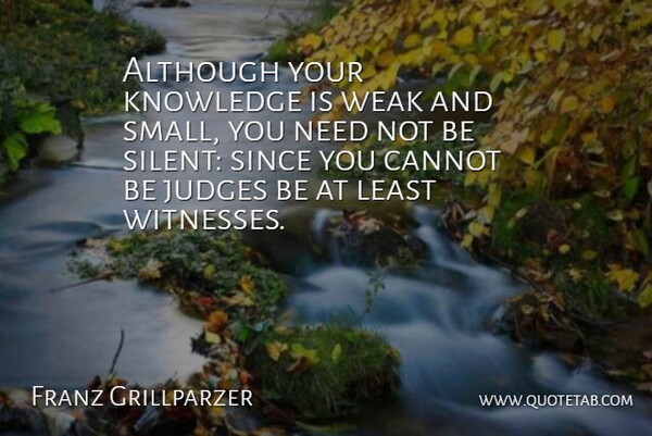Franz Grillparzer Quote About Judging, Needs, Silent: Although Your Knowledge Is Weak...