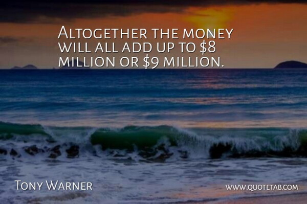 Tony Warner Quote About Add, Altogether, Million, Money: Altogether The Money Will All...
