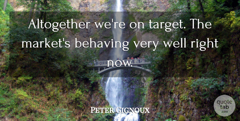Peter Gignoux Quote About Altogether, Behaving: Altogether Were On Target The...