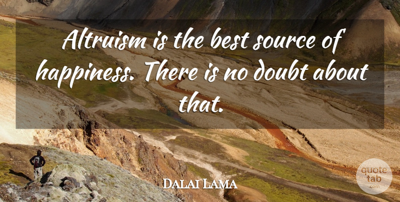 Dalai Lama Quote About Doubt, Source, Altruism: Altruism Is The Best Source...