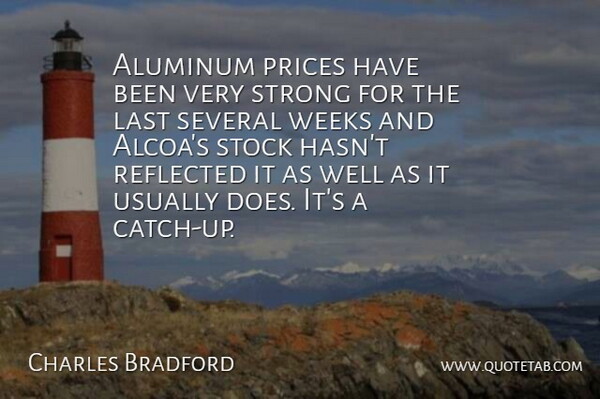 Charles Bradford Quote About Last, Prices, Reflected, Several, Stock: Aluminum Prices Have Been Very...