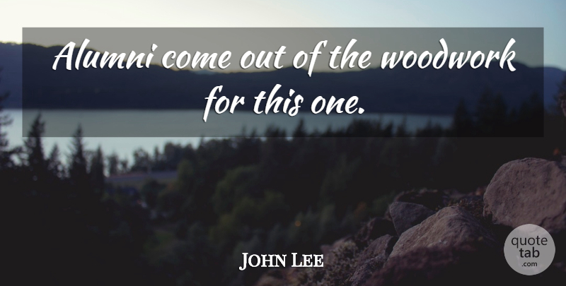 John Lee Quote About Alumni: Alumni Come Out Of The...