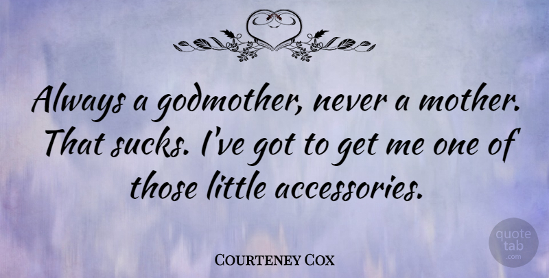 Courteney Cox Quote About Mother, Godmother, Littles: Always A Godmother Never A...