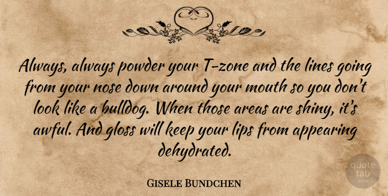 Gisele Bundchen Quote About Looks, Noses, Mouths: Always Always Powder Your T...