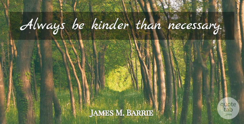 James M. Barrie Quote About Kinder: Always Be Kinder Than Necessary...