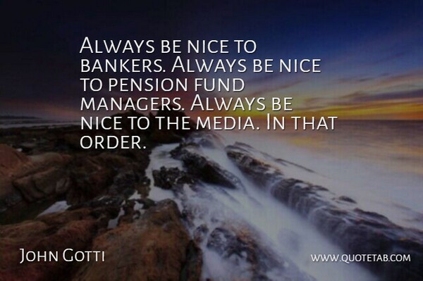 John Gotti Quote About Advice, Fund, Pension: Always Be Nice To Bankers...