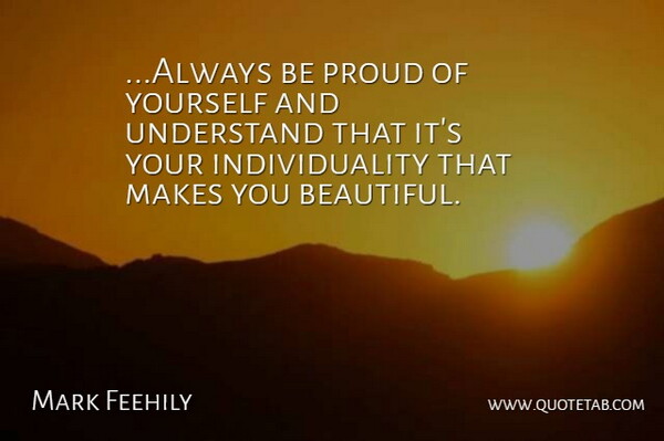 Mark Feehily Quote About Individuality, Proud, Understand: Always Be Proud Of Yourself...