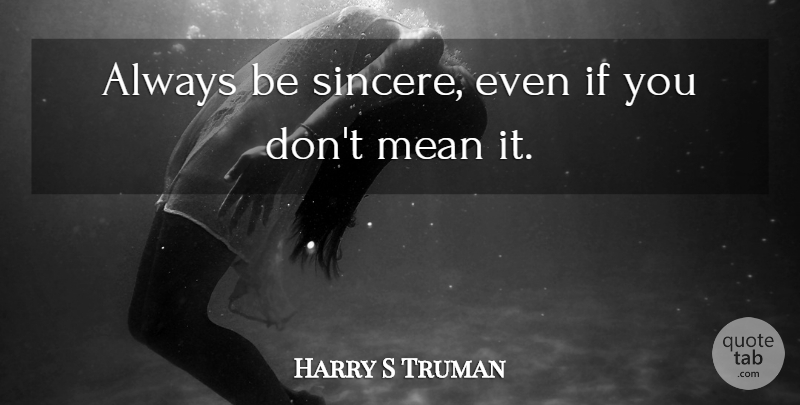 Harry S Truman Quote About Funny, Inspiration, Humor: Always Be Sincere Even If...