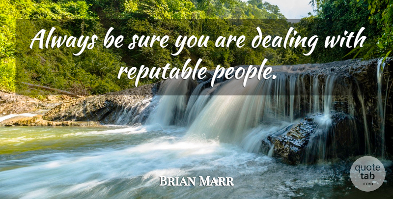 Brian Marr Quote About Dealing, Sure: Always Be Sure You Are...