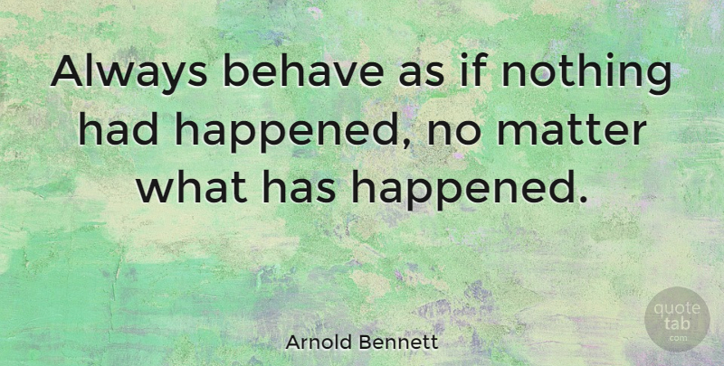 Arnold Bennett Quote About Matter, Behave, Ifs: Always Behave As If Nothing...