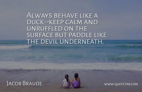 Jacob Braude Quote About Advice, Behave, Calm, Devil, Surface: Always Behave Like A Duck...