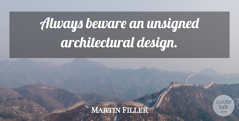 Martin Filler Quote About Design, Architectural Design: Always Beware An Unsigned Architectural...