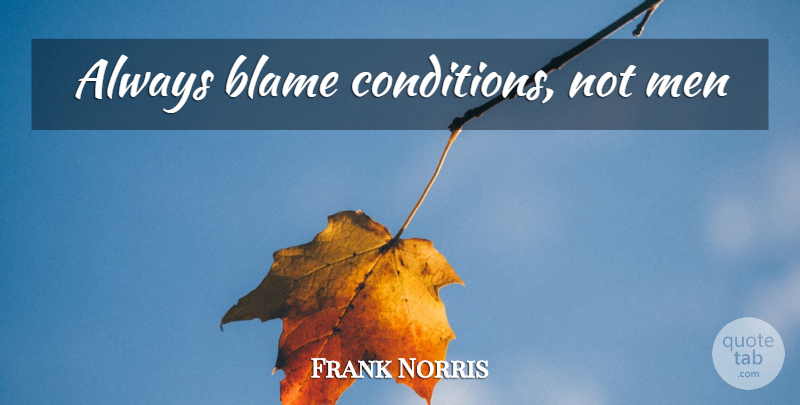 Frank Norris Quote About Men, Blame, Conditions: Always Blame Conditions Not Men...