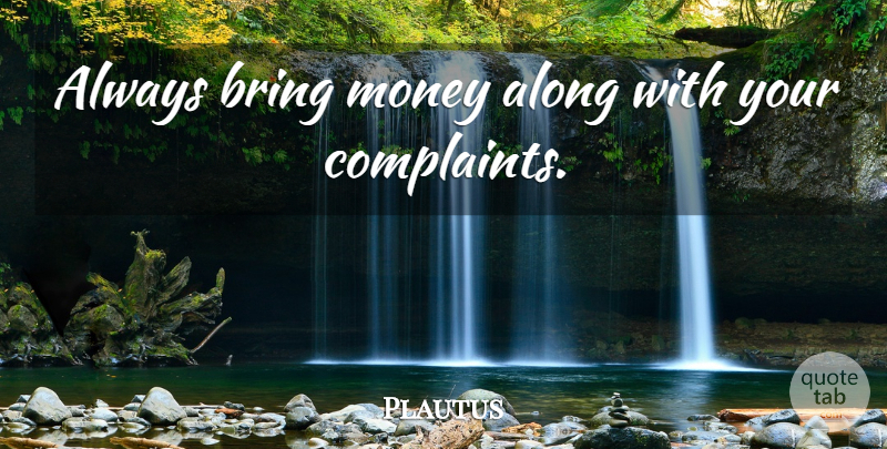 Plautus Quote About Complaints: Always Bring Money Along With...