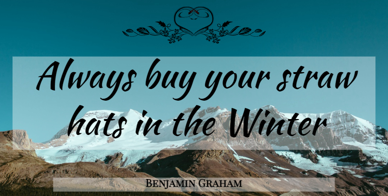 Benjamin Graham Quote About Winter, Hats, Straw Hats: Always Buy Your Straw Hats...
