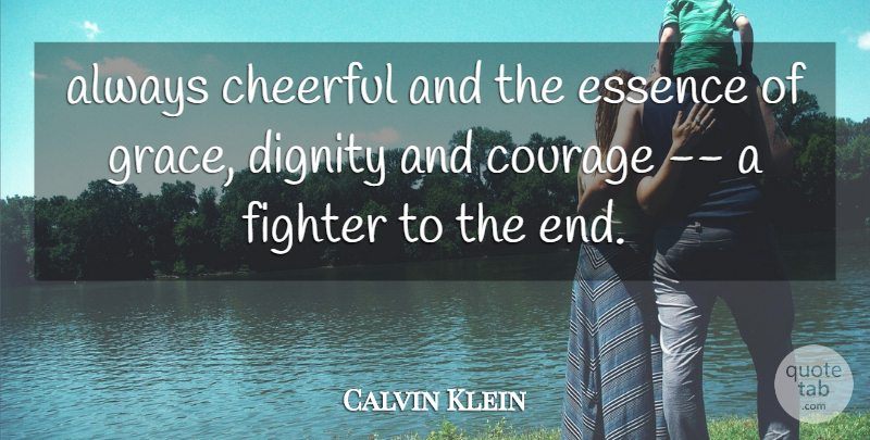 Calvin Klein Quote About Cheerful, Courage, Dignity, Essence, Fighter: Always Cheerful And The Essence...