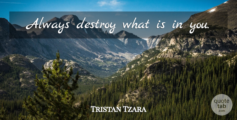 Tristan Tzara Quote About undefined: Always Destroy What Is In...