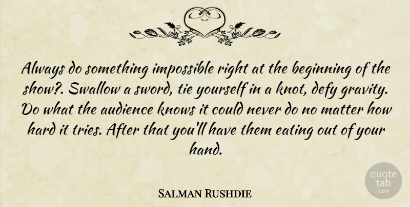 Salman Rushdie Quote About Audience, Audiences, Beginning, Defy, Eating: Always Do Something Impossible Right...