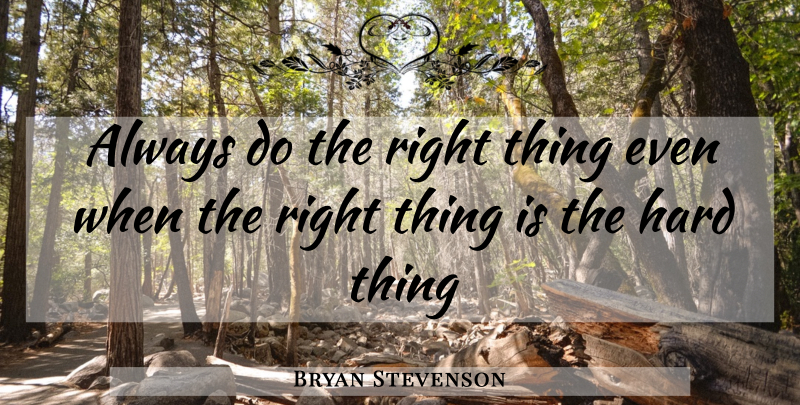 Bryan Stevenson Quote About Hard, Hard Things, Right Thing: Always Do The Right Thing...