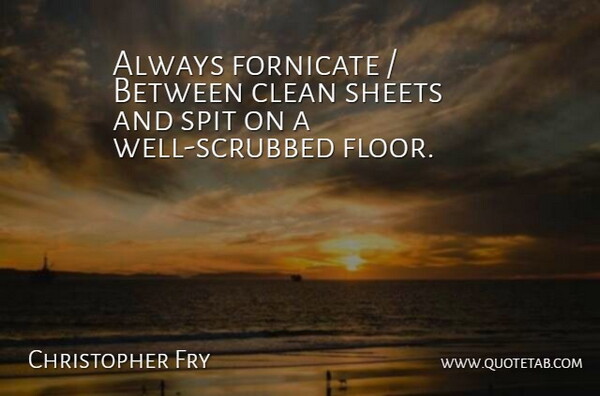 Christopher Fry Quote About Clean, Sheets, Spit: Always Fornicate Between Clean Sheets...