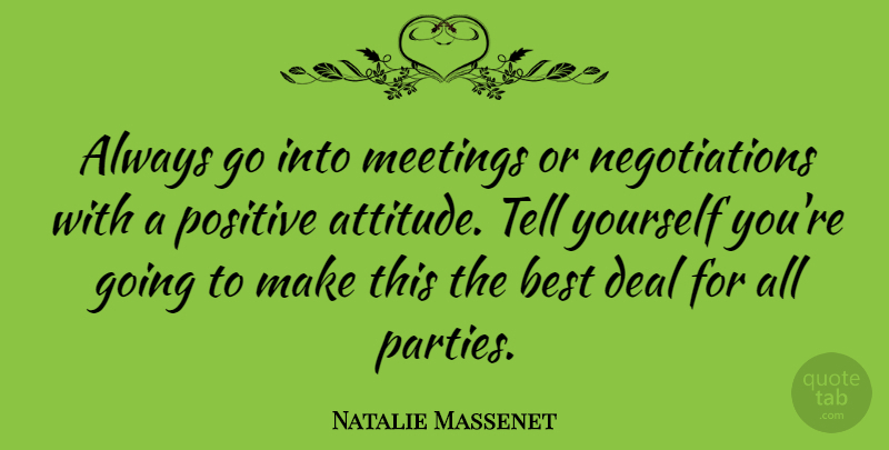 Natalie Massenet Quote About Attitude, Party, Negotiation: Always Go Into Meetings Or...