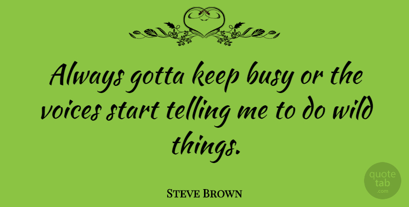Steve Brown Quote About Gotta, Telling, Voices: Always Gotta Keep Busy Or...