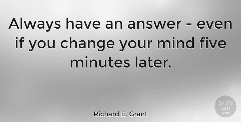 Richard E. Grant Quote About Mind, Answers, Minutes: Always Have An Answer Even...
