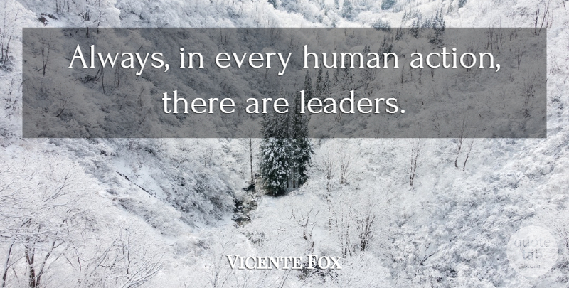 Vicente Fox Quote About Leader, Action, Humans: Always In Every Human Action...