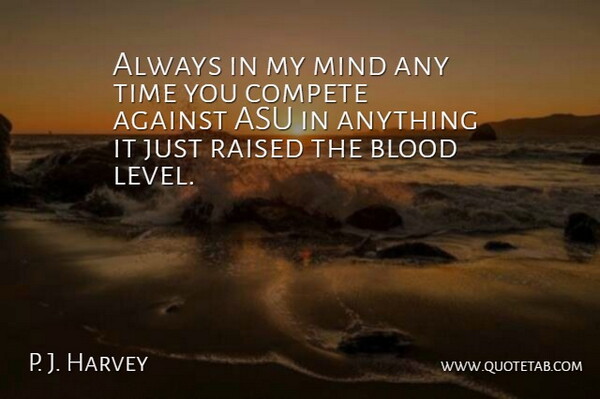 P. J. Harvey Quote About Against, Blood, Compete, Mind, Raised: Always In My Mind Any...