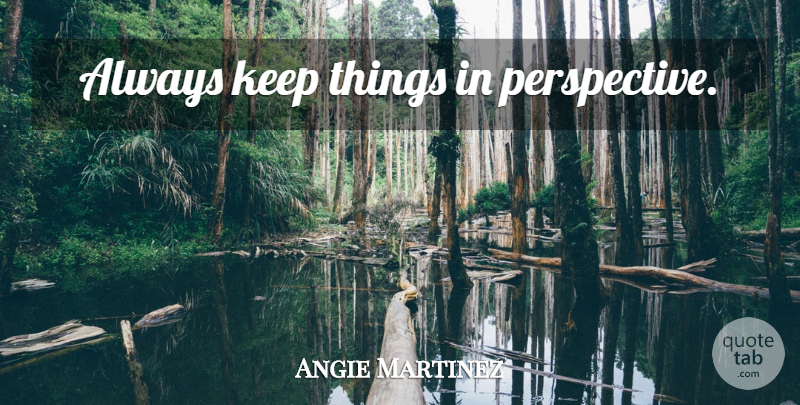 Angie Martinez Quote About Perspective: Always Keep Things In Perspective...