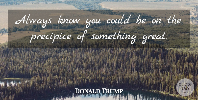 Donald Trump Quote About Greatness, Precipice, Knows: Always Know You Could Be...