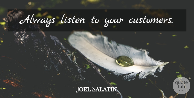 Joel Salatin Quote About Customers: Always Listen To Your Customers...