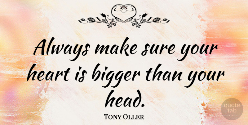 Tony Oller Quote About Heart, Bigger: Always Make Sure Your Heart...