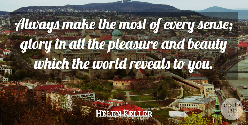 Helen Keller Quote About World, Glory, Pleasure: Always Make The Most Of...