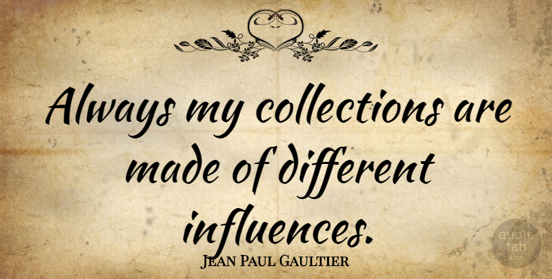Jean Paul Gaultier Quote About Different, Influence, Made: Always My Collections Are Made...