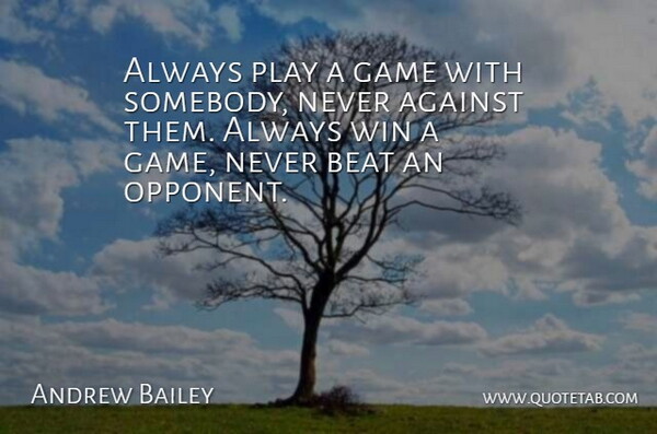 Andrew Bailey Quote About Against, Beat, Game, Win: Always Play A Game With...