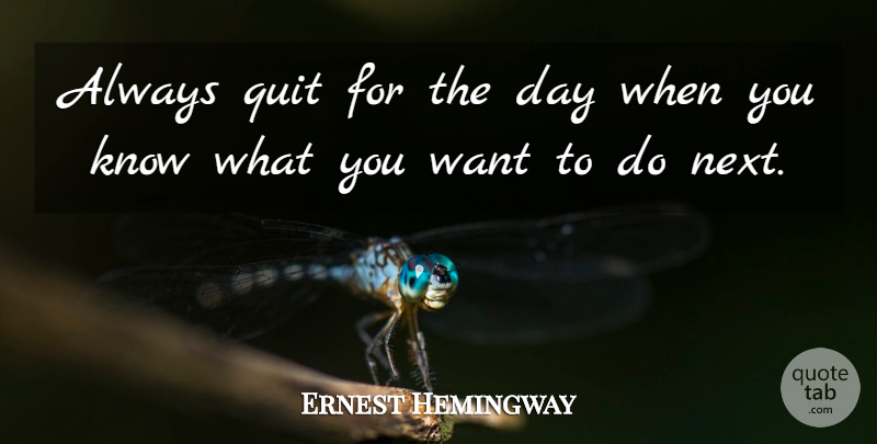 Ernest Hemingway Quote About Want, Next, Finishing: Always Quit For The Day...