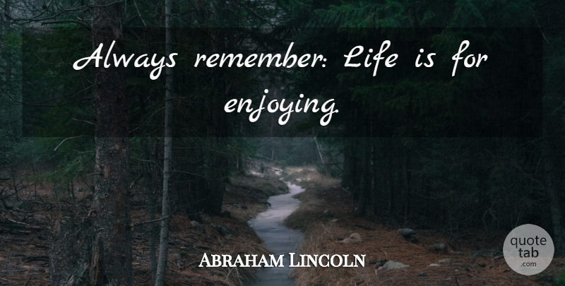Abraham Lincoln Quote About Inspirational Life, Remember, Life Is: Always Remember Life Is For...