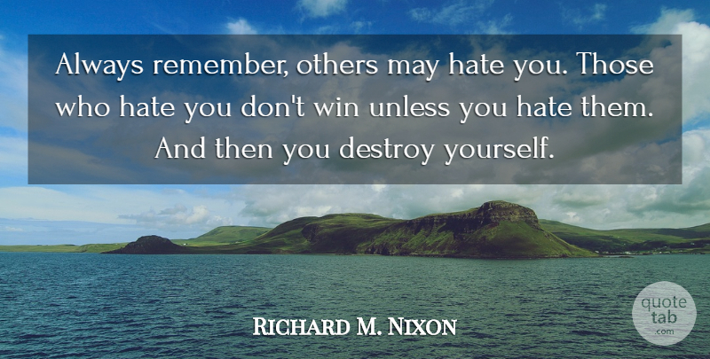 Richard M. Nixon Quote About Destroy, Hate, Others, Unless, Win: Always Remember Others May Hate...