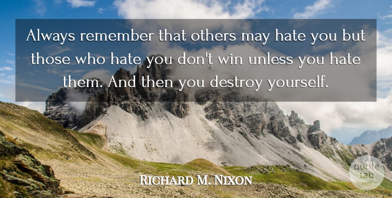 Richard M. Nixon Quote About Destroy, Others, Unless: Always Remember That Others May...