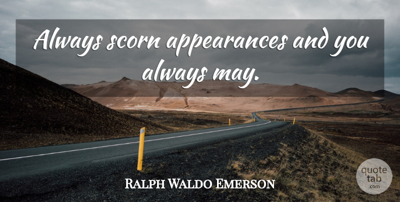 Ralph Waldo Emerson Quote About May, Appearance, Scorn: Always Scorn Appearances And You...